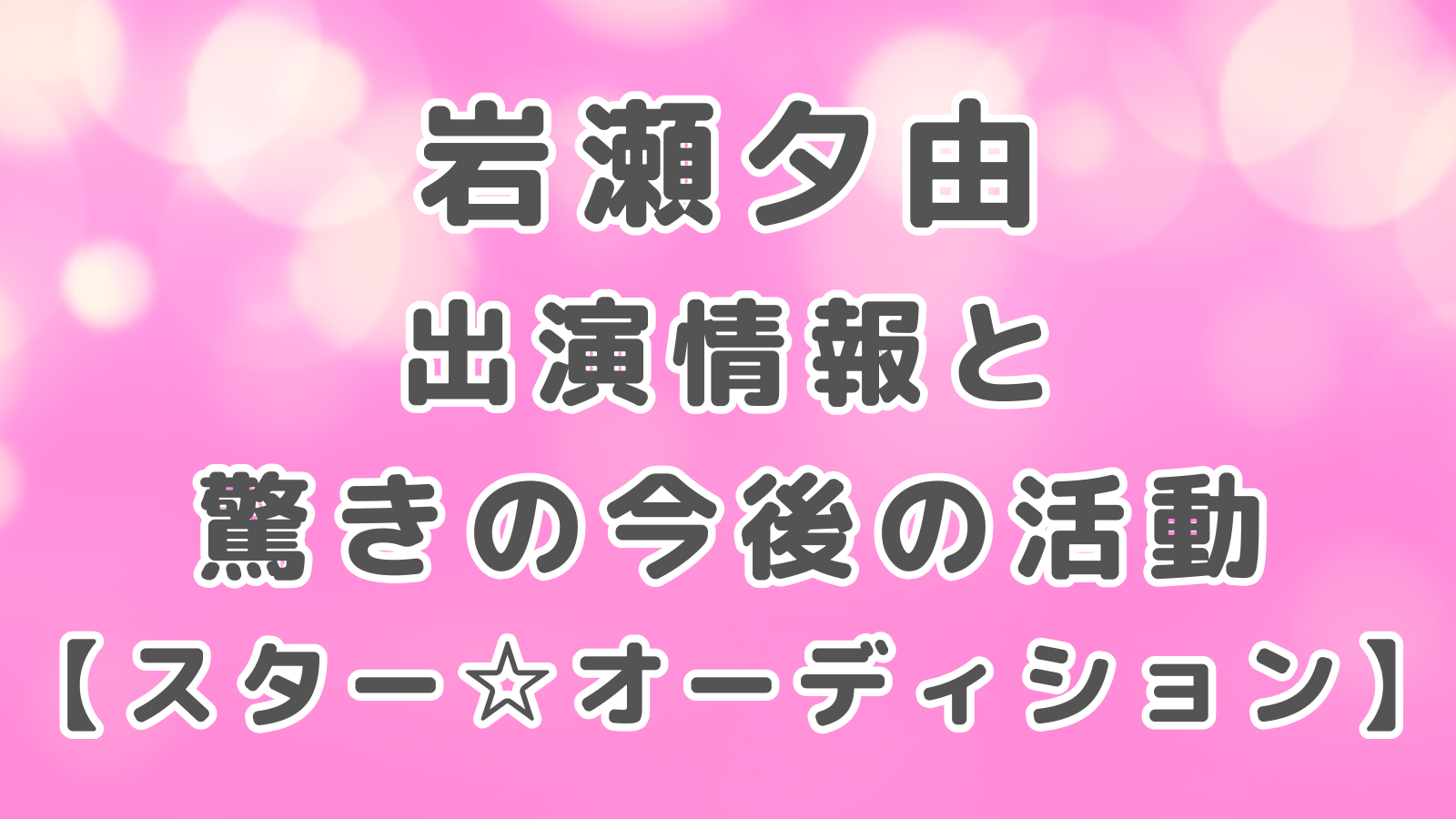 岩瀬夕由の出演情報と驚きの今後の活動【スター☆オーディション】
