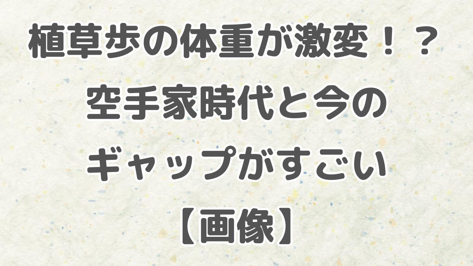 植草歩の体重が激変！？空手家時代と今のギャップがすごい【画像】
