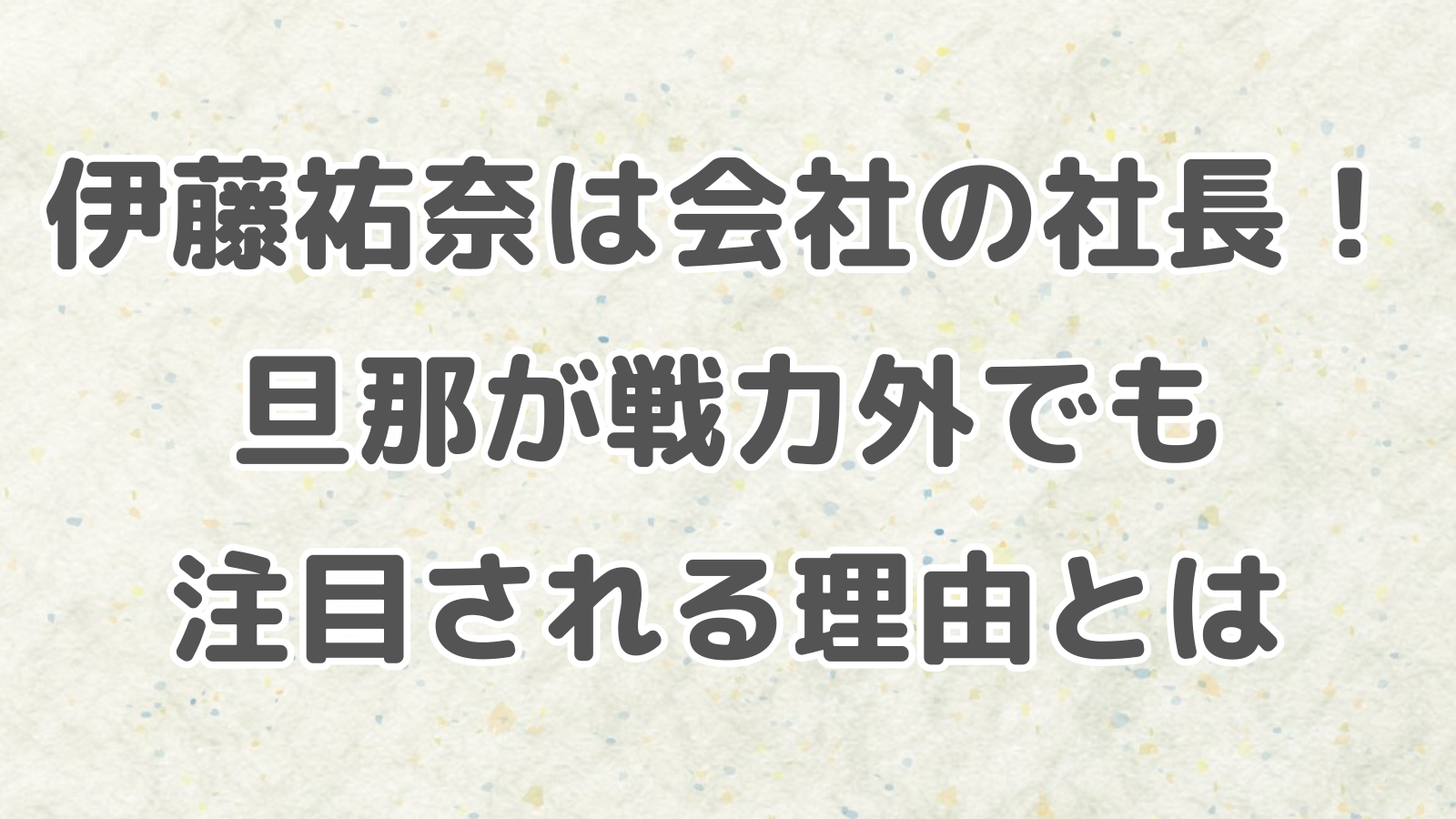 伊藤祐奈は会社の社長！旦那が戦力外でも注目される理由とは