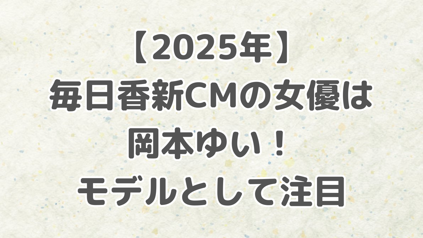 【2025年】毎日香新CMの女優は岡本ゆい！モデルとして注目