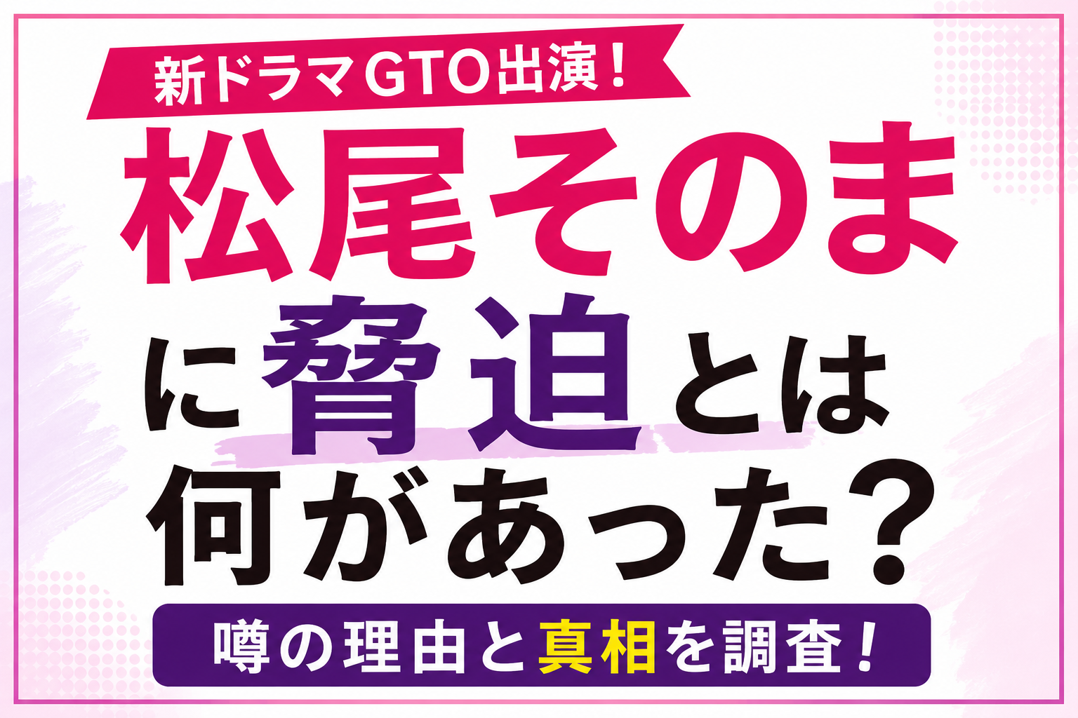 新ドラマGTO出演で注目の松尾そのまに「脅迫」と検索される理由や真相を解説するアイキャッチ画像